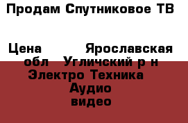 Продам Спутниковое ТВ › Цена ­ 450 - Ярославская обл., Угличский р-н Электро-Техника » Аудио-видео   